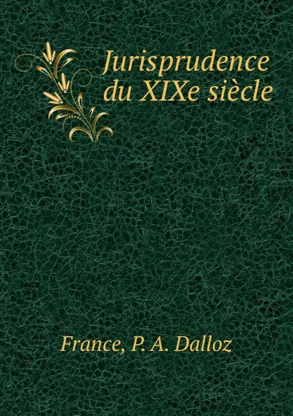 Обложка книги Jurisprudence du XIXe siecle, P.A. Dalloz France