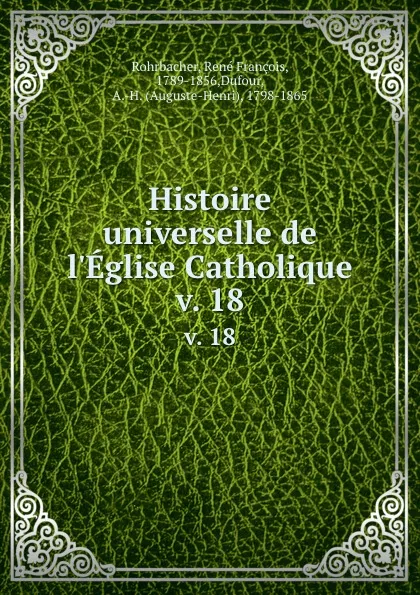 Обложка книги Histoire universelle de l.Eglise Catholique. v. 18, René François Rohrbacher