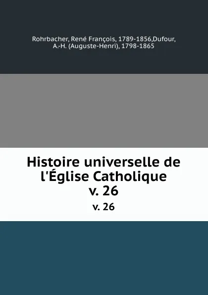 Обложка книги Histoire universelle de l.Eglise Catholique. v. 26, René François Rohrbacher