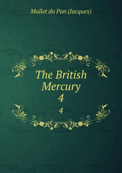 Обложка книги The British Mercury. 4, Mallet du Pan Jacques