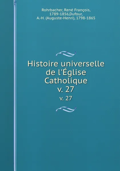 Обложка книги Histoire universelle de l.Eglise Catholique. v. 27, René François Rohrbacher