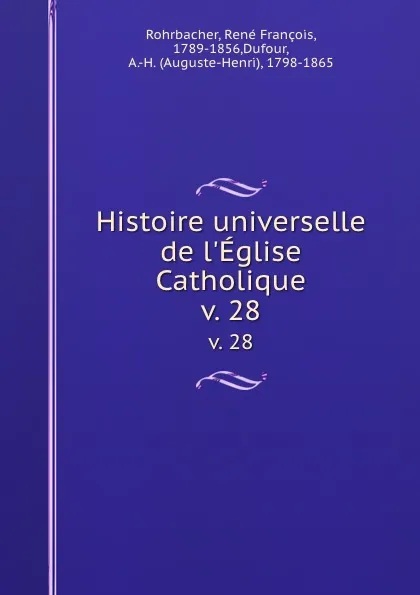 Обложка книги Histoire universelle de l.Eglise Catholique. v. 28, René François Rohrbacher