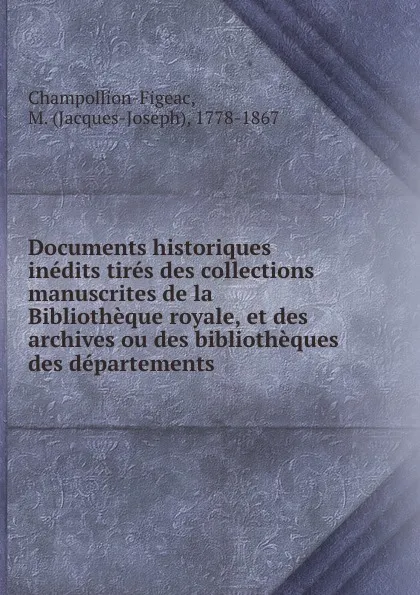 Обложка книги Documents historiques inedits tires des collections manuscrites de la Bibliotheque royale, et des archives ou des bibliotheques des departements, Jacques-Joseph Champollion-Figeac