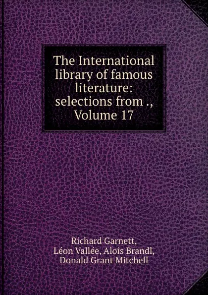 Обложка книги The International library of famous literature: selections from ., Volume 17, Richard Garnett