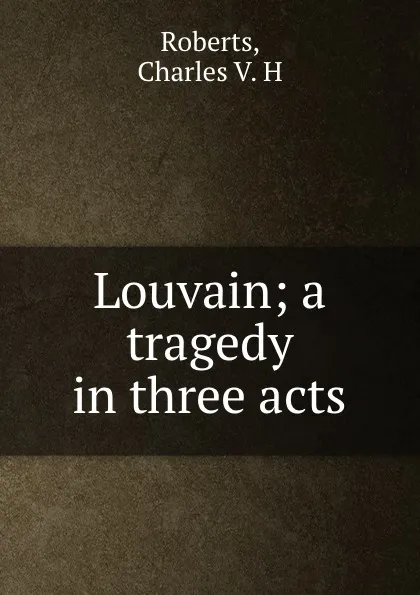 Обложка книги Louvain; a tragedy in three acts, Charles V. H. Roberts