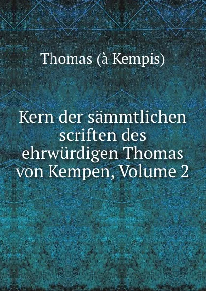 Обложка книги Kern der sammtlichen scriften des ehrwurdigen Thomas von Kempen, Volume 2, Thomas à Kempis
