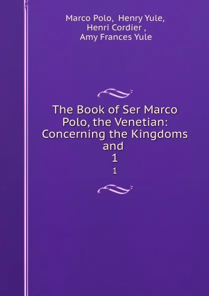 Обложка книги The Book of Ser Marco Polo, the Venetian: Concerning the Kingdoms and . 1, Marco Polo