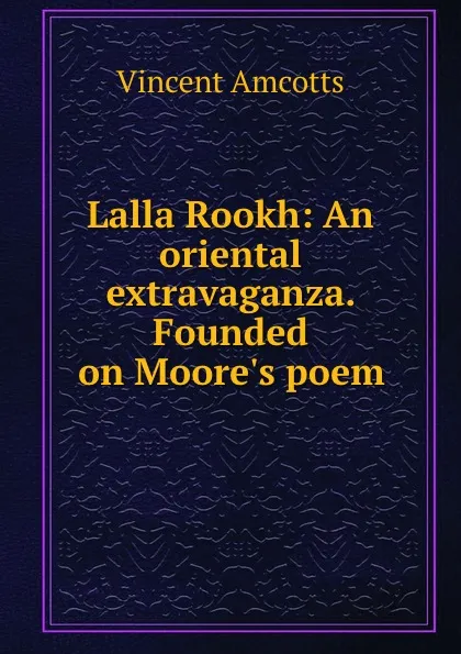 Обложка книги Lalla Rookh: An oriental extravaganza. Founded on Moore.s poem, Vincent Amcotts