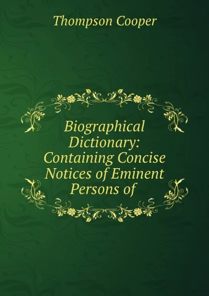 Обложка книги Biographical Dictionary: Containing Concise Notices of Eminent Persons of ., Thompson Cooper