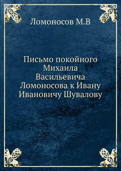 Обложка книги Письмо покойного Михаила Васильевича Ломоносова к Ивану Ивановичу Шувалову, М. В. Ломоносов