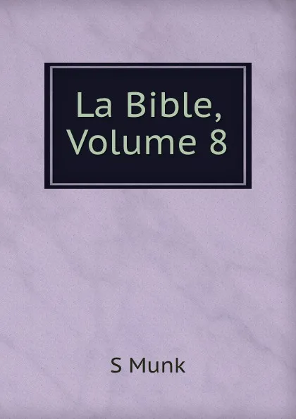 Обложка книги La Bible, Volume 8, S. Munk