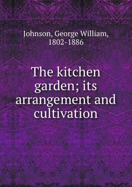 Обложка книги The kitchen garden; its arrangement and cultivation, George William Johnson