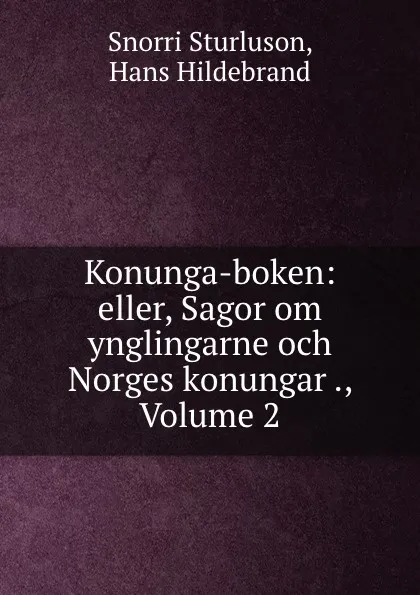 Обложка книги Konunga-boken: eller, Sagor om ynglingarne och Norges konungar ., Volume 2, Snorri Sturluson