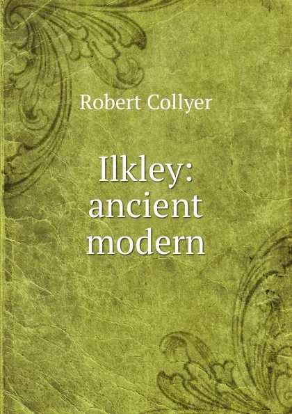 Обложка книги Ilkley: ancient . modern, Robert Collyer