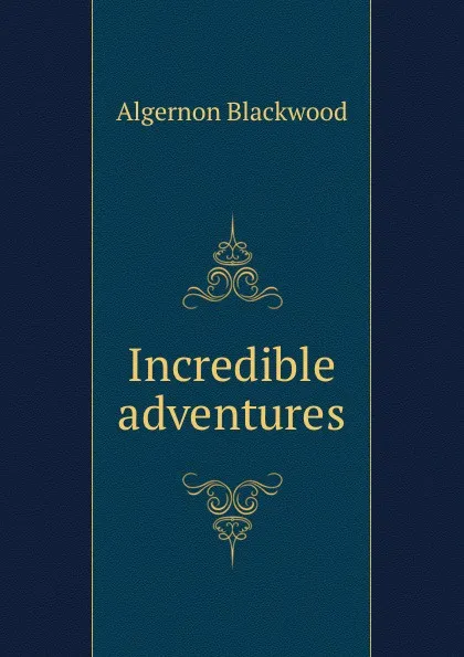 Обложка книги Incredible adventures, Algernon Blackwood