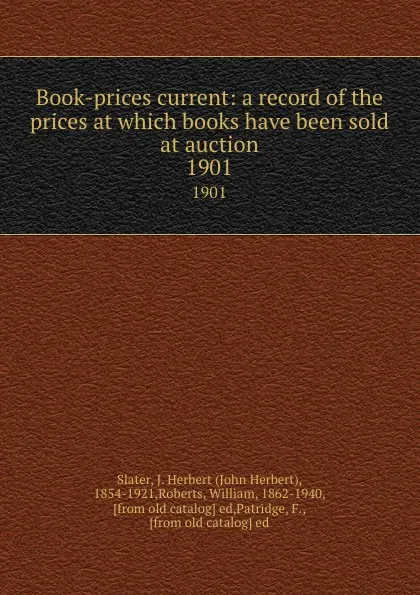 Обложка книги Book-prices current: a record of the prices at which books have been sold at auction. 1901, John Herbert Slater