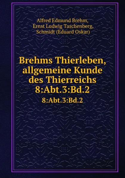 Обложка книги Brehms Thierleben, allgemeine Kunde des Thierreichs. 8:Abt.3:Bd.2, Alfred Edmund Brehm