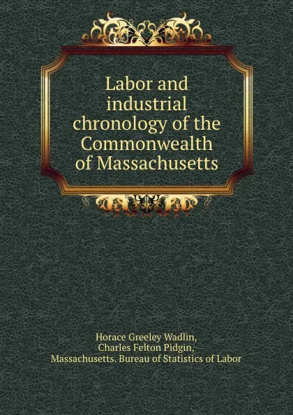 Обложка книги Labor and industrial chronology of the Commonwealth of Massachusetts, Horace Greeley Wadlin