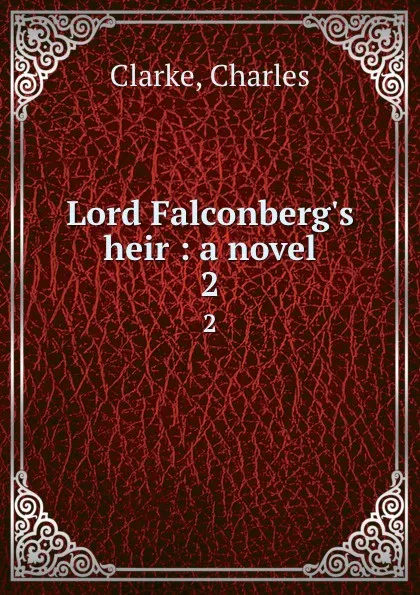 Обложка книги Lord Falconberg.s heir : a novel. 2, Charles Clarke