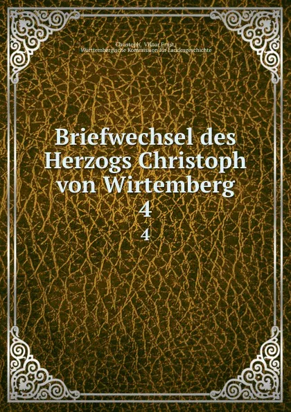 Обложка книги Briefwechsel des Herzogs Christoph von Wirtemberg. 4, Viktor Ernst Christoph