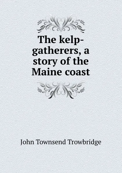 Обложка книги The kelp-gatherers, a story of the Maine coast, J. T. Trowbridge