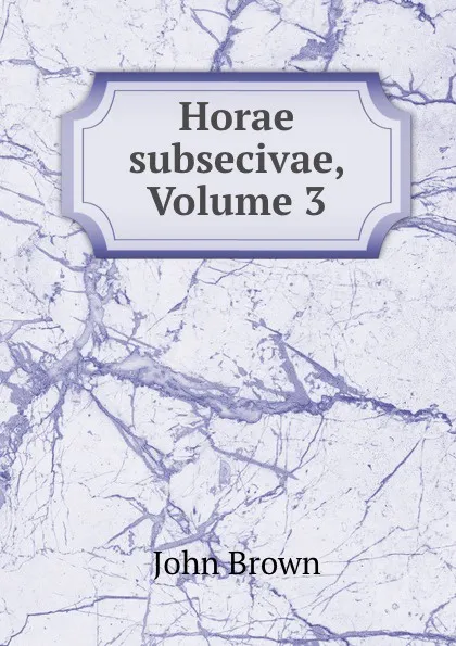 Обложка книги Horae subsecivae, Volume 3, John Brown