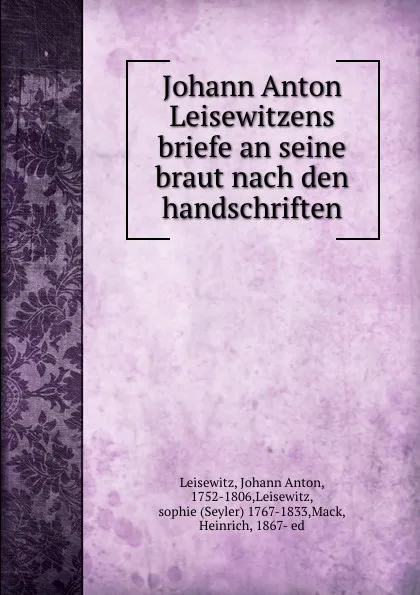 Обложка книги Johann Anton Leisewitzens briefe an seine braut nach den handschriften, Johann Anton Leisewitz