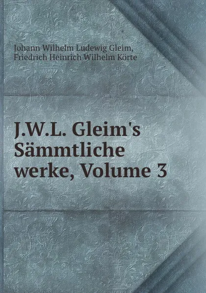 Обложка книги J.W.L. Gleim.s Sammtliche werke, Volume 3, Johann Wilhelm Ludewig Gleim