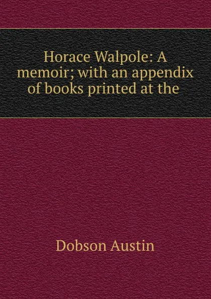 Обложка книги Horace Walpole: A memoir; with an appendix of books printed at the ., Austin Dobson