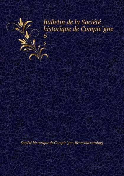 Обложка книги Bulletin de la Societe historique de Compiegne. 6, Société historique de Compiègne