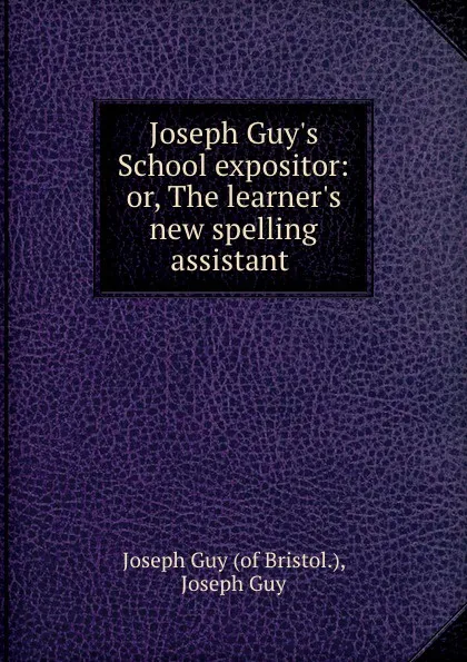 Обложка книги Joseph Guy.s School expositor: or, The learner.s new spelling assistant ., Joseph Guy