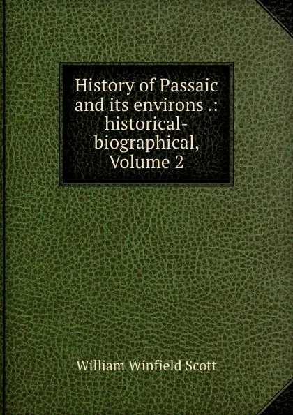 Обложка книги History of Passaic and its environs .: historical-biographical, Volume 2, William Winfield Scott