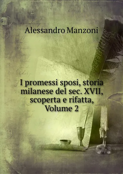 Обложка книги I promessi sposi, storia milanese del sec. XVII, scoperta e rifatta, Volume 2, Alessandro Manzoni