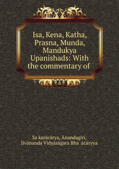 Обложка книги Isa, Kena, Katha, Prasna, Munda, Mandukya Upanishads: With the commentary of ., Ānandagiri Śaṅkarācārya