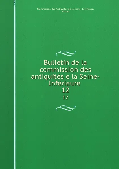 Обложка книги Bulletin de la commission des antiquites e la Seine-Inferieure . 12, Commission des Antiquités de la SeineInférieure