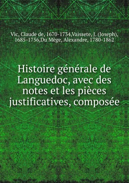 Обложка книги Histoire generale de Languedoc, avec des notes et les pieces justificatives, composee, Claude de Vic