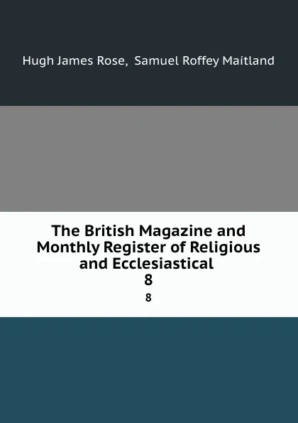 Обложка книги The British Magazine and Monthly Register of Religious and Ecclesiastical . 8, Hugh James Rose