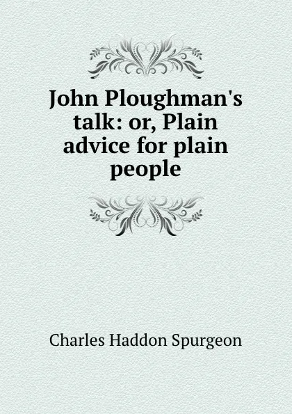 Обложка книги John Ploughman.s talk: or, Plain advice for plain people, Charles Haddon Spurgeon