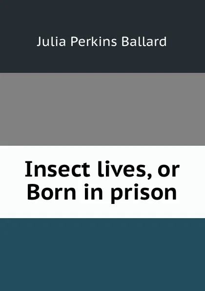 Обложка книги Insect lives, or Born in prison, Julia Perkins Ballard