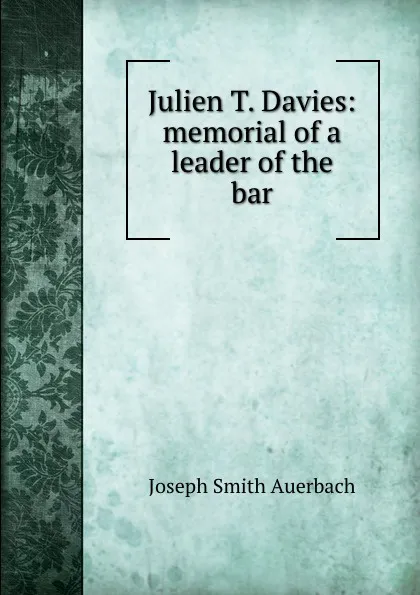 Обложка книги Julien T. Davies: memorial of a leader of the bar, Joseph Smith Auerbach