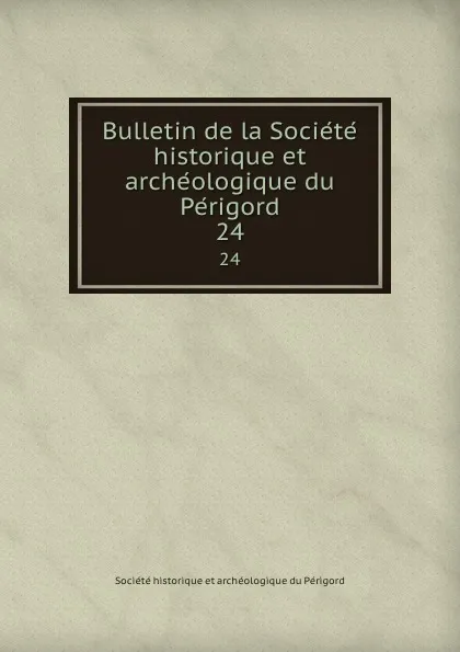 Обложка книги Bulletin de la Societe historique et archeologique du Perigord. 24, Société historique et archéologique du Périgord