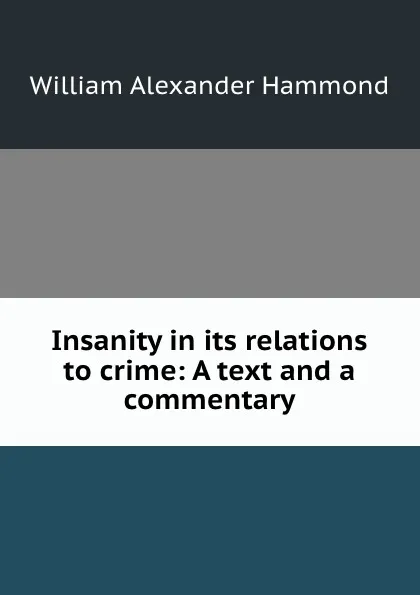 Обложка книги Insanity in its relations to crime: A text and a commentary, Hammond William Alexander