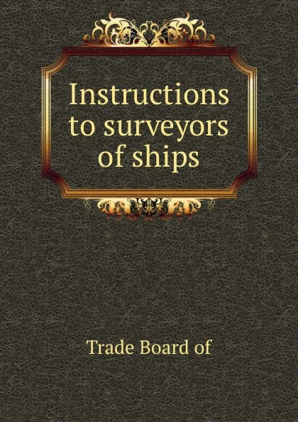 Обложка книги Instructions to surveyors of ships, Trade Board of