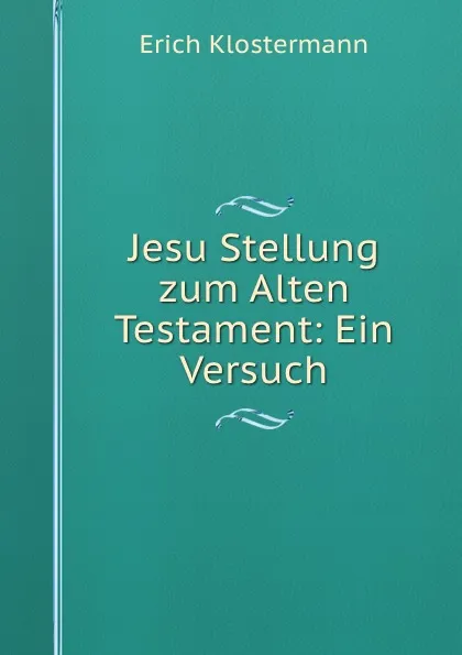 Обложка книги Jesu Stellung zum Alten Testament: Ein Versuch, Erich Klostermann