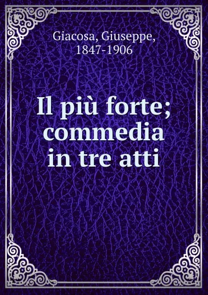 Обложка книги Il piu forte; commedia in tre atti, Giuseppe Giacosa