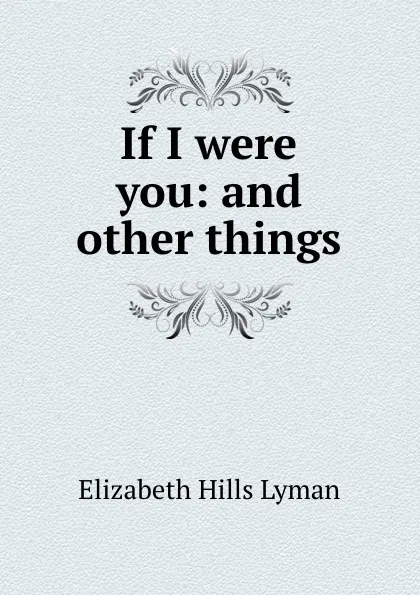 Обложка книги If I were you: and other things, Elizabeth Hills Lyman