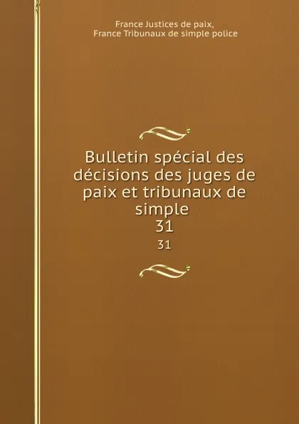 Обложка книги Bulletin special des decisions des juges de paix et tribunaux de simple . 31, France Justices de paix