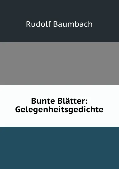 Обложка книги Bunte Blatter: Gelegenheitsgedichte, Rudolf Baumbach