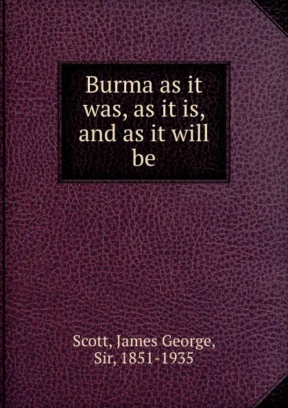 Обложка книги Burma as it was, as it is, and as it will be, James George Scott