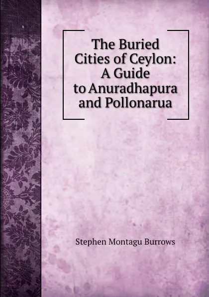 Обложка книги The Buried Cities of Ceylon: A Guide to Anuradhapura and Pollonarua, Stephen Montagu Burrows